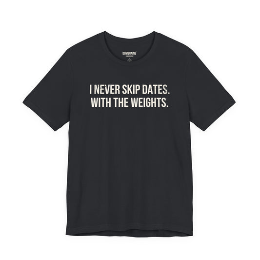 I NEVER SKIP DATES. WITH THE WEIGHTS.