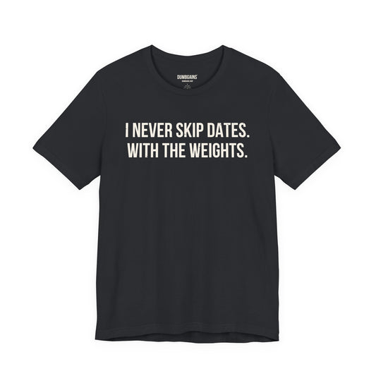 I NEVER SKIP DATES. WITH THE WEIGHTS.
