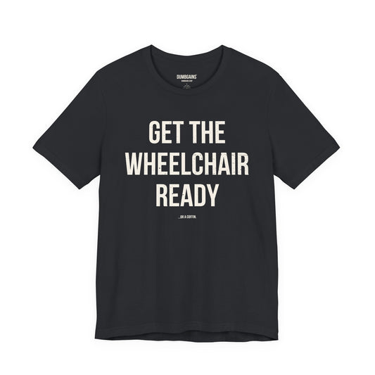 GET THE WHEELCHAIR READY