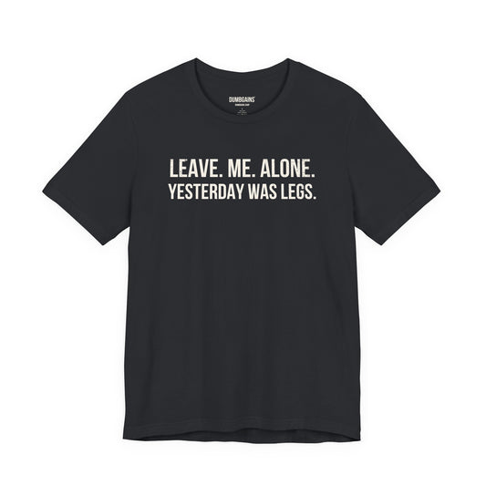 LEAVE. ME. ALONE. YESTERDAY WAS LEGS.